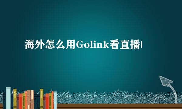 海外怎么用Golink看直播|