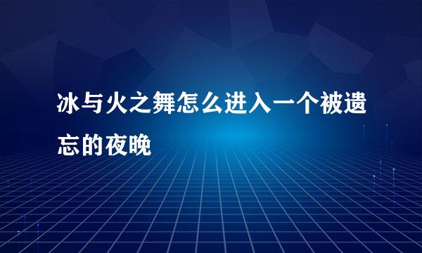 冰与火之舞怎么进入一个被遗忘的夜晚