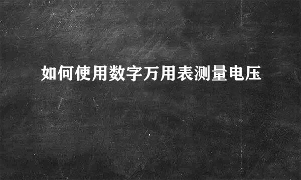 如何使用数字万用表测量电压