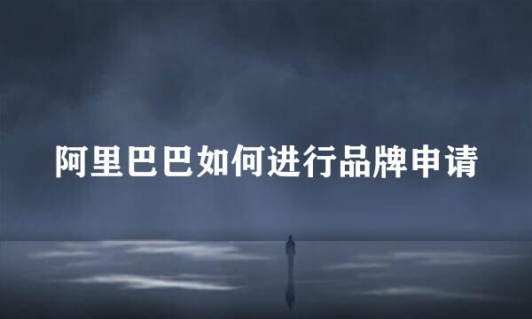 阿里巴巴如何进行品牌申请