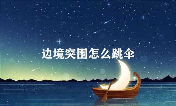 边境突围怎么跳伞