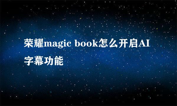 荣耀magic book怎么开启AI字幕功能