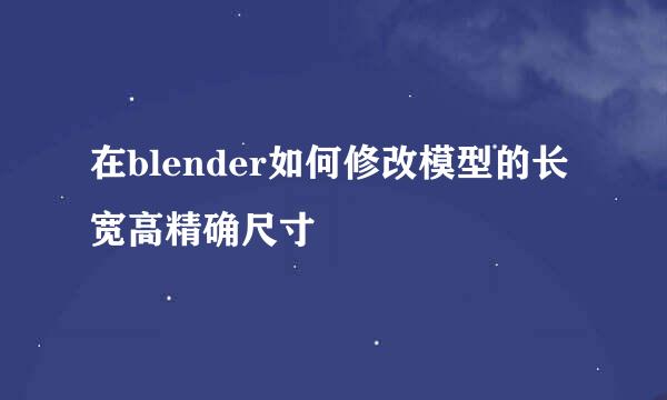 在blender如何修改模型的长宽高精确尺寸