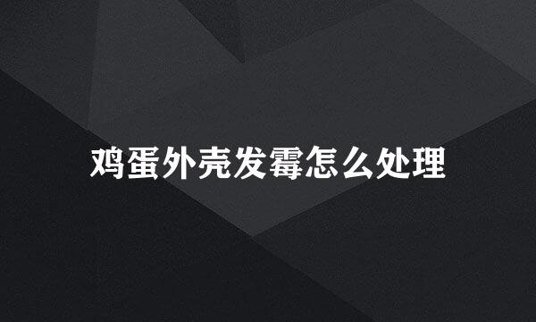 鸡蛋外壳发霉怎么处理