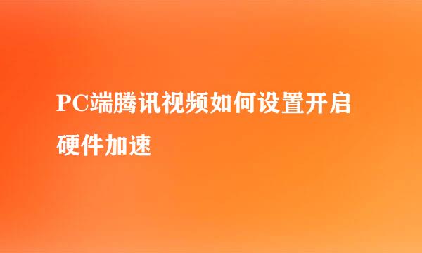 PC端腾讯视频如何设置开启硬件加速