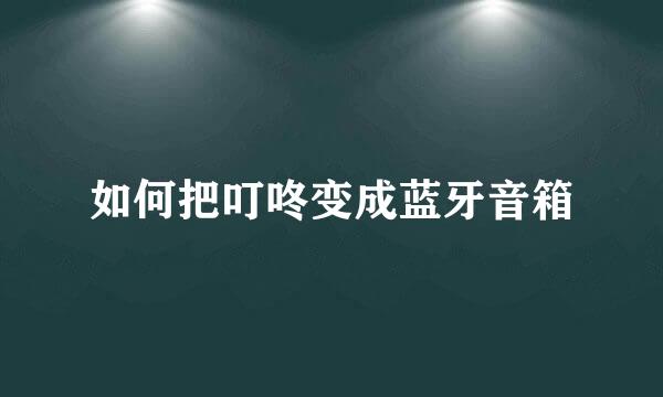 如何把叮咚变成蓝牙音箱