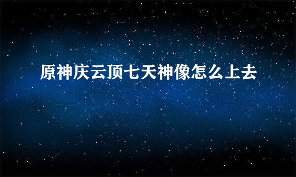 原神庆云顶七天神像怎么上去