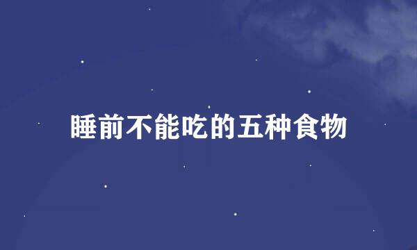 睡前不能吃的五种食物