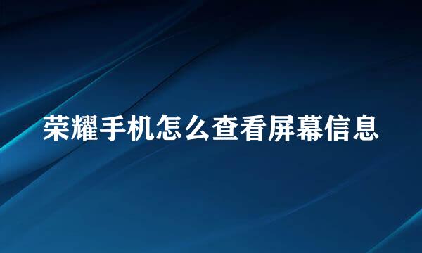 荣耀手机怎么查看屏幕信息