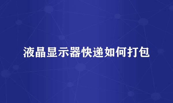 液晶显示器快递如何打包