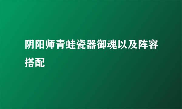 阴阳师青蛙瓷器御魂以及阵容搭配