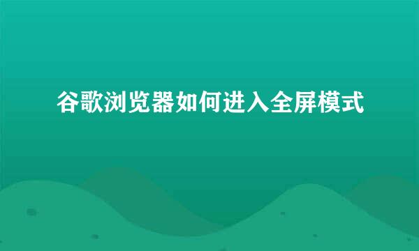 谷歌浏览器如何进入全屏模式
