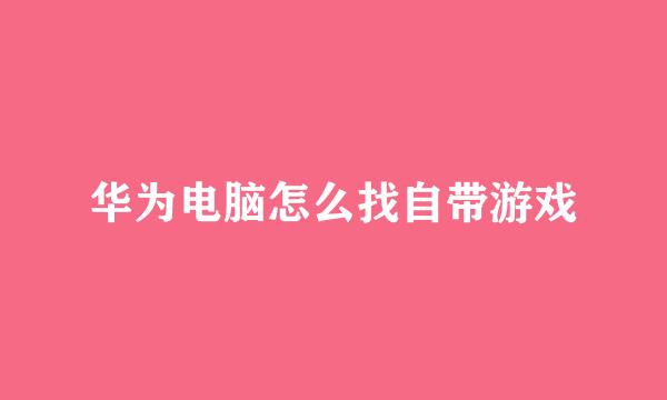 华为电脑怎么找自带游戏