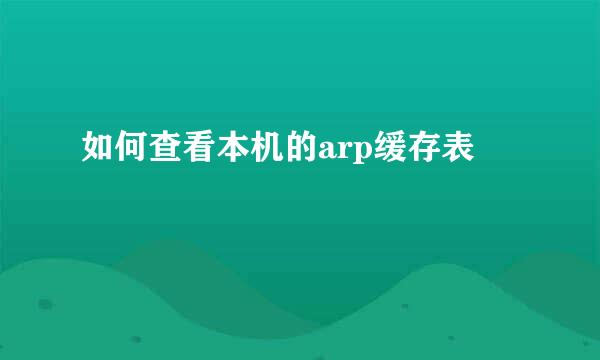 如何查看本机的arp缓存表