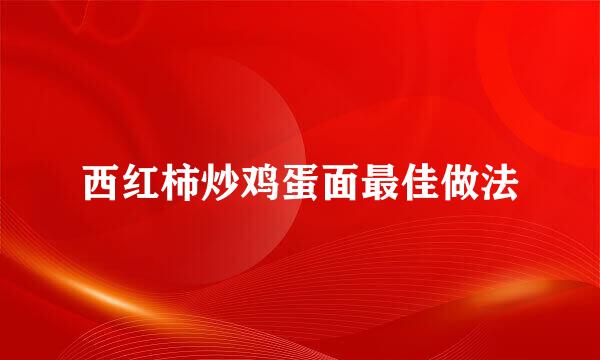 西红柿炒鸡蛋面最佳做法