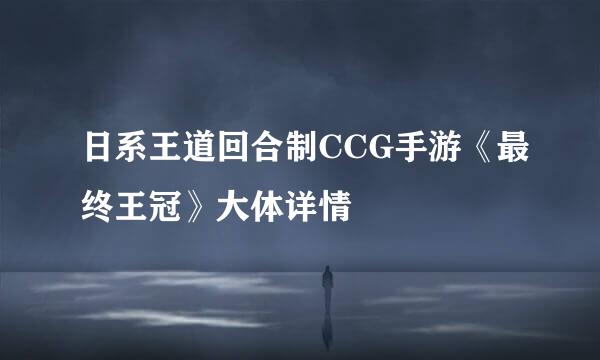 日系王道回合制CCG手游《最终王冠》大体详情