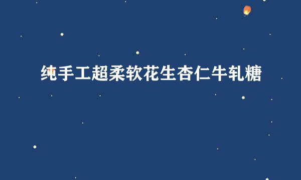 纯手工超柔软花生杏仁牛轧糖