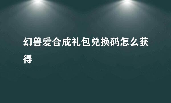 幻兽爱合成礼包兑换码怎么获得