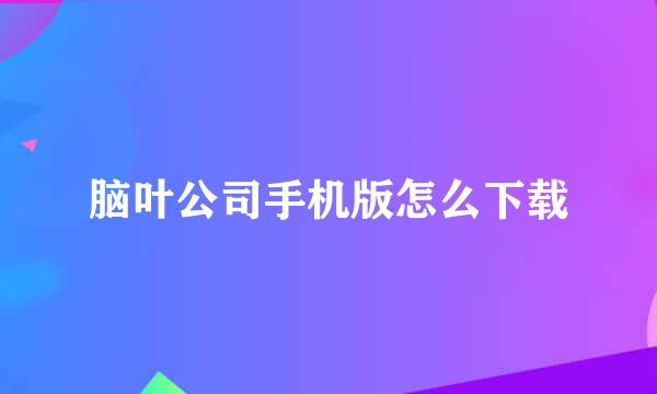 脑叶公司手机版怎么下载