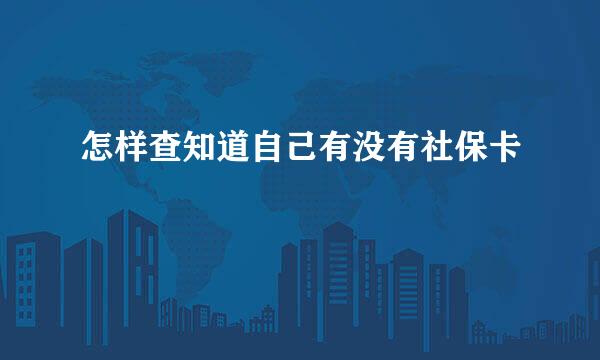 怎样查知道自己有没有社保卡