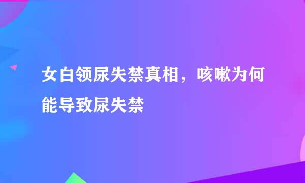 女白领尿失禁真相，咳嗽为何能导致尿失禁