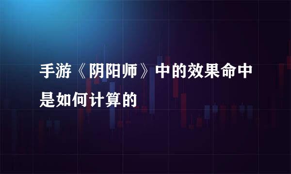 手游《阴阳师》中的效果命中是如何计算的