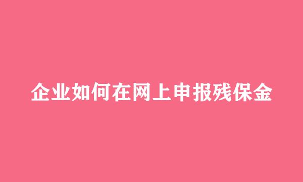 企业如何在网上申报残保金