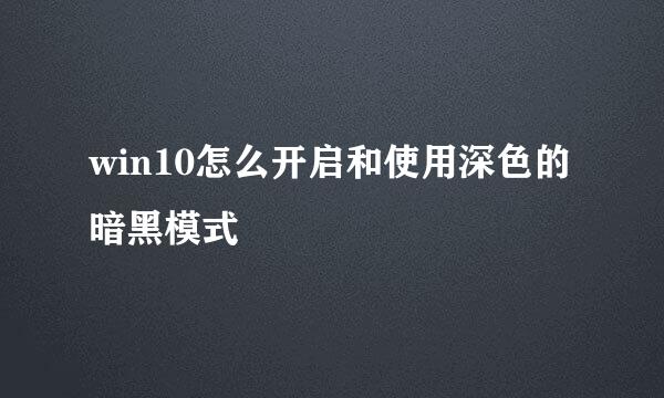 win10怎么开启和使用深色的暗黑模式
