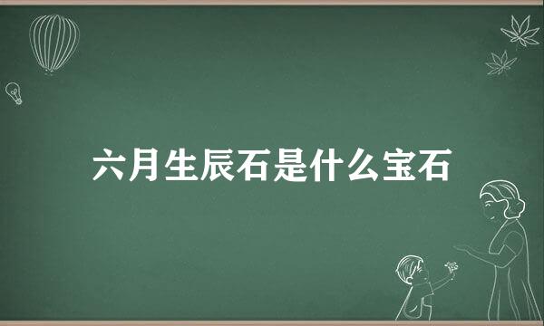 六月生辰石是什么宝石