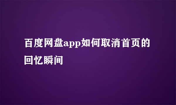 百度网盘app如何取消首页的回忆瞬间