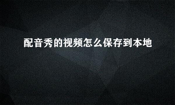 配音秀的视频怎么保存到本地