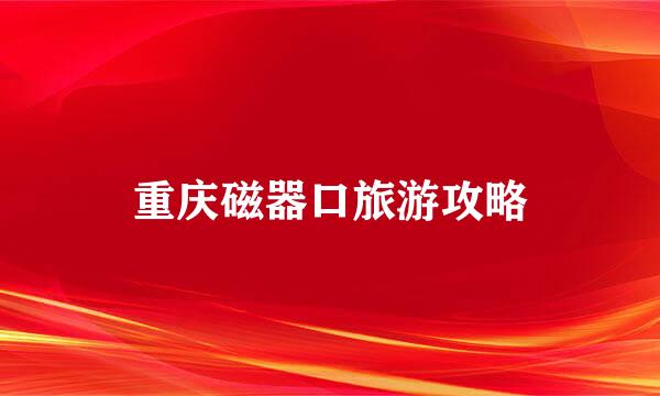 重庆磁器口旅游攻略