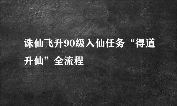 诛仙飞升90级入仙任务“得道升仙”全流程