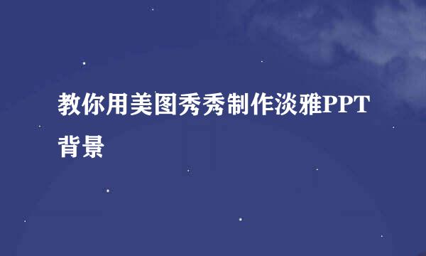 教你用美图秀秀制作淡雅PPT背景