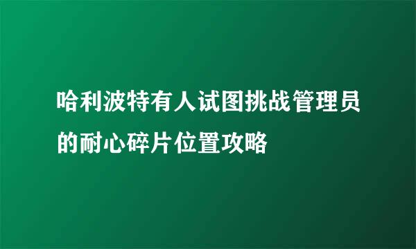 哈利波特有人试图挑战管理员的耐心碎片位置攻略