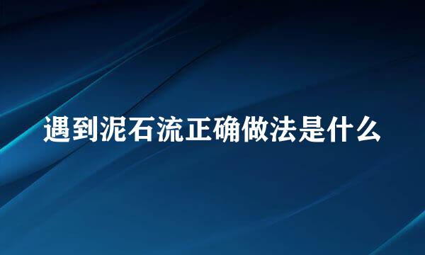 遇到泥石流正确做法是什么