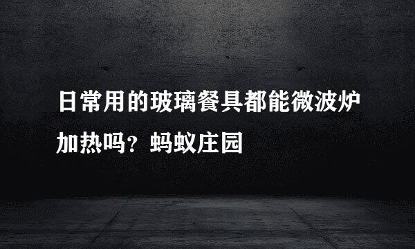 日常用的玻璃餐具都能微波炉加热吗？蚂蚁庄园