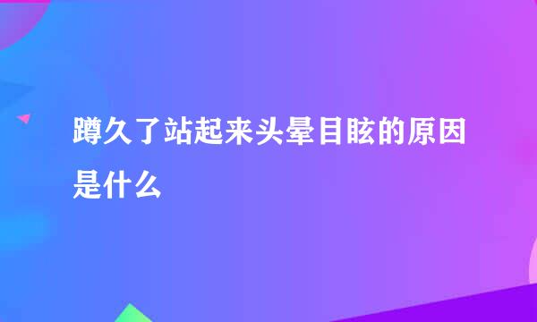 蹲久了站起来头晕目眩的原因是什么