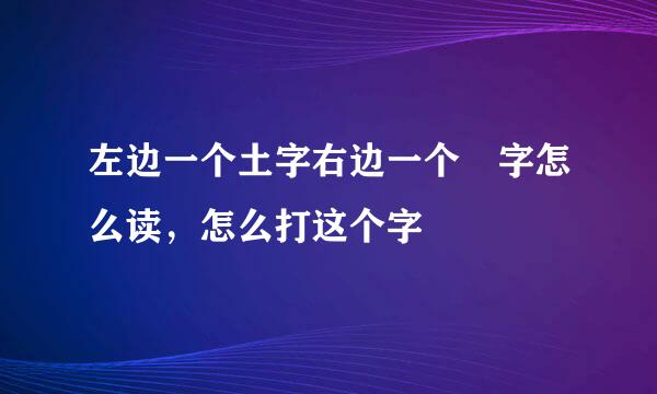 左边一个土字右边一个並字怎么读，怎么打这个字