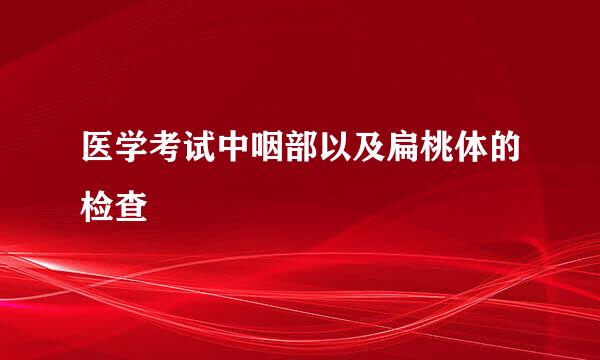 医学考试中咽部以及扁桃体的检查