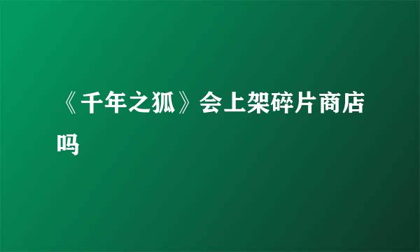 《千年之狐》会上架碎片商店吗