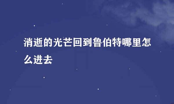 消逝的光芒回到鲁伯特哪里怎么进去