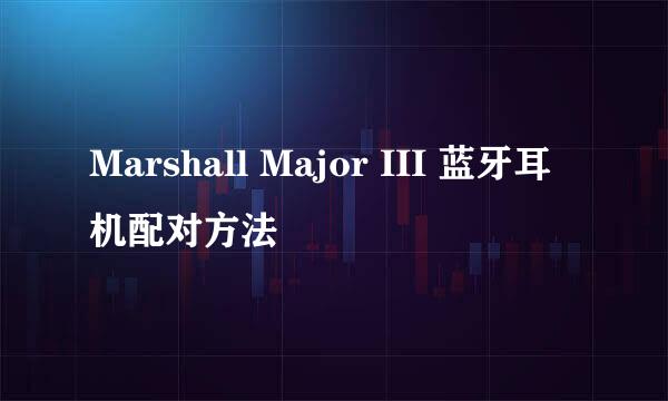 Marshall Major III 蓝牙耳机配对方法