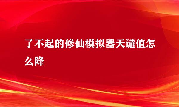 了不起的修仙模拟器天谴值怎么降