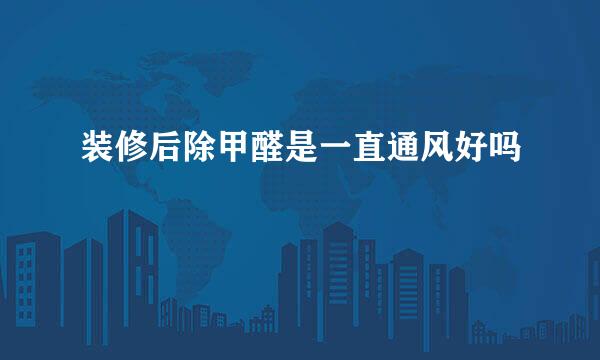 装修后除甲醛是一直通风好吗