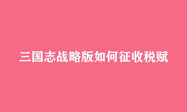 三国志战略版如何征收税赋