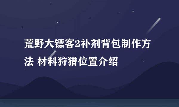 荒野大镖客2补剂背包制作方法 材料狩猎位置介绍