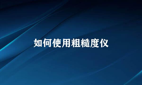 如何使用粗糙度仪
