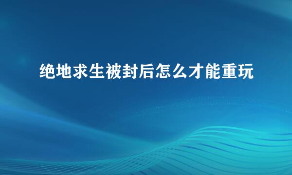绝地求生被封后怎么才能重玩