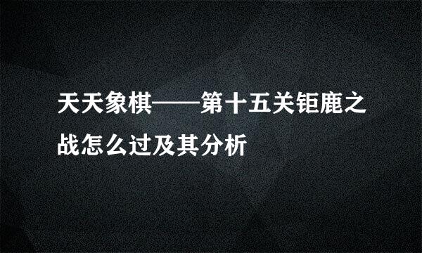 天天象棋——第十五关钜鹿之战怎么过及其分析